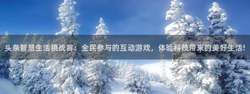 杜邦娱乐官方登录网址：头条智慧生活挑战赛：全民参与的互动游戏