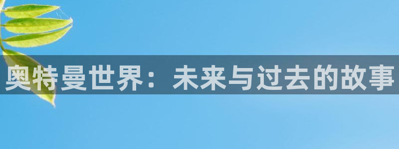 杜邦娱乐登录地址：奥特曼世界：未来与过去的故事