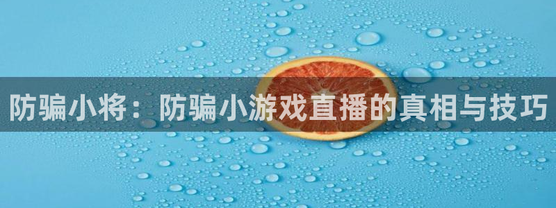 杜邦娱乐测速登陆：防骗小将：防骗小游戏直播的真相与技巧