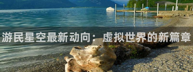 杜邦娱乐平台官方网站：游民星空最新动向：虚拟世界的新篇章