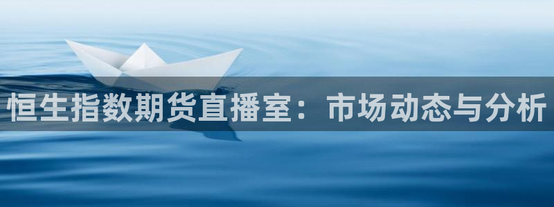 极速体育360 nba直播：恒生指数期货直播室：市场动态与分析