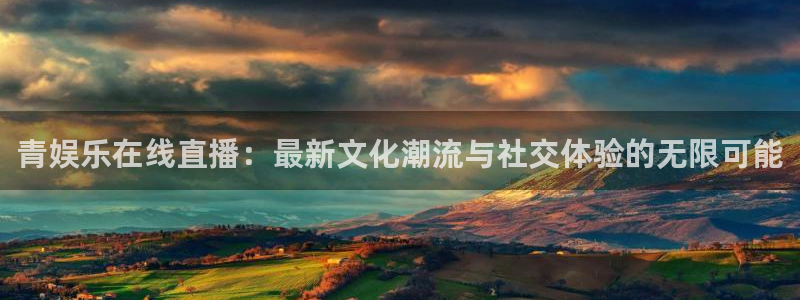 极速体育nba在线直播免费观看：青娱乐在线直播：最新文化潮流与社交体验的无限可能