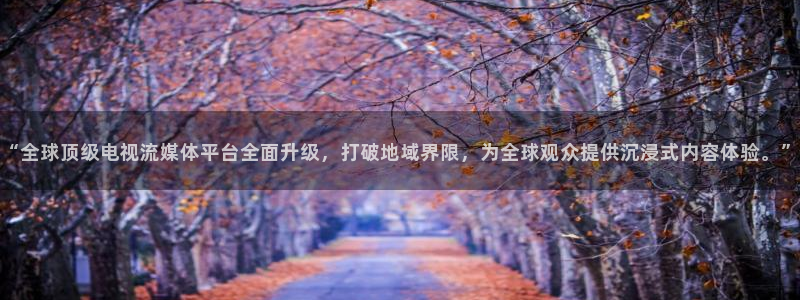 体育吧极速直播：“全球顶级电视流媒体平台全面升级，打破地域界限，为全球观众提供沉浸式内容体验。”