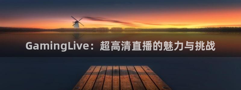 jrs极速体育直播：GamingLive：超高清直播的魅力与挑战